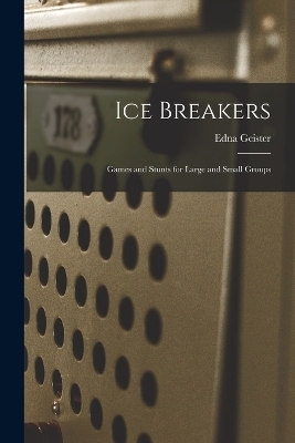 Ice Breakers; Games and Stunts for Large and Small Groups - Edna Geister