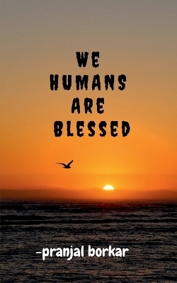 WE HUMANS ARE Blessed - Pranjal Borkar