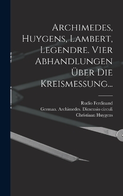 Archimedes, Huygens, Lambert, Legendre. Vier Abhandlungen über die Kreismessung... - Adrien Marie Legendre, Christiaan Huygens, Rudio Ferdinand