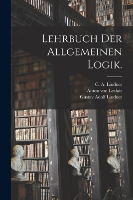 Lehrbuch der allgemeinen Logik. - Gustav Adolf Lindner
