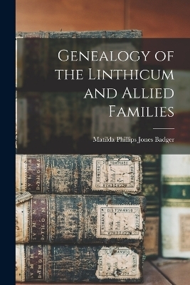Genealogy of the Linthicum and Allied Families - Matilda Phillips Jones Badger
