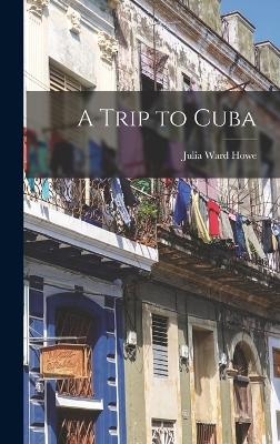 A Trip to Cuba - Julia Ward Howe