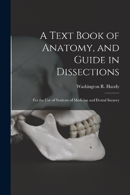 A Text Book of Anatomy, and Guide in Dissections - Washington R Handy