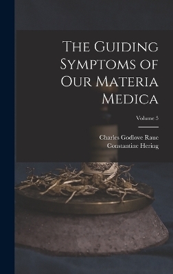 The Guiding Symptoms of Our Materia Medica; Volume 5 - Charles Godlove Raue, Constantine Hering
