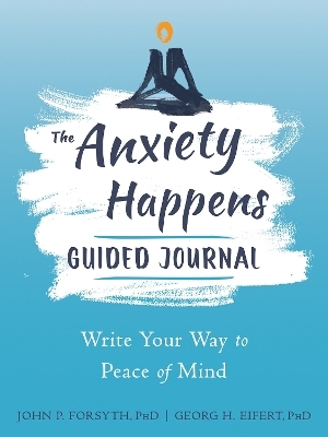 Anxiety Happens Journal - Georg H. Eifert, John P. Forsyth