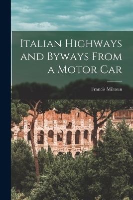 Italian Highways and Byways From a Motor Car - Francis Miltoun