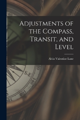 Adjustments of the Compass, Transit, and Level - Alvin Valentine Lane