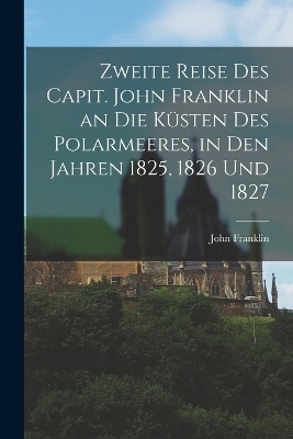 Zweite Reise Des Capit. John Franklin an Die Küsten Des Polarmeeres, in Den Jahren 1825, 1826 Und 1827 - John Franklin