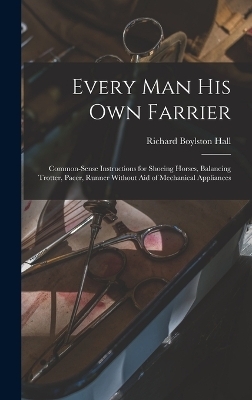 Every man his own Farrier - Richard Boylston Hall