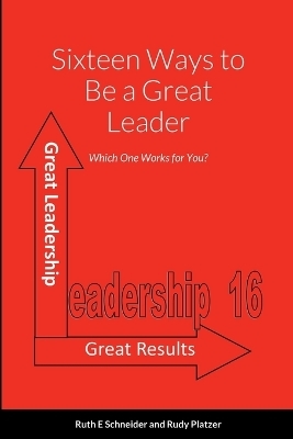 Sixteen Ways to Be a Great Leader - Ruth E Schneider and Rudy Platzer