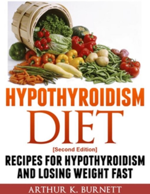 Hypothyroidism Diet [Second Edition] - Arthur K. Burnett