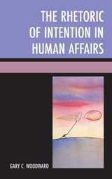 Rhetoric of Intention in Human Affairs -  Gary C. Woodward