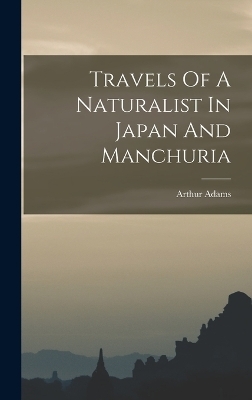 Travels Of A Naturalist In Japan And Manchuria - Arthur Adams