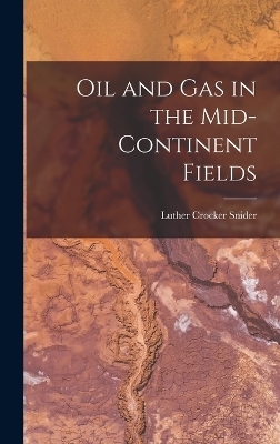 Oil and Gas in the Mid-Continent Fields - Luther Crocker Snider