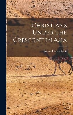 Christians Under the Crescent in Asia - Edward Lewes Cutts