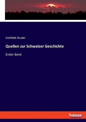 Quellen zur Schweizer Geschichte - Gottlieb Studer