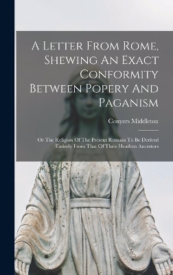 A Letter From Rome, Shewing An Exact Conformity Between Popery And Paganism - Conyers Middleton