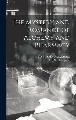 The Mystery and Romance of Alchemy and Pharmacy - C J S Thompson