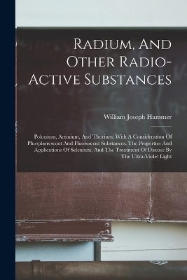 Radium, And Other Radio-active Substances - William Joseph Hammer