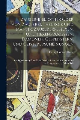 Zauber-Bibliothek oder von Zauberei, Theurgie und Mantik, Zauberern, Hexen, und Hexenprocessen, Dämonen, Gespenstern, und Geistererscheinungen - Georg Conrad Horst