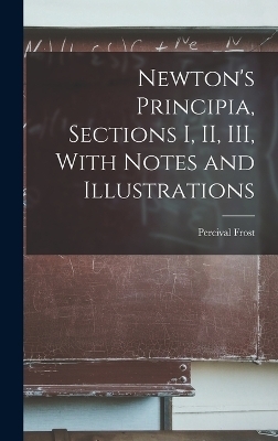 Newton's Principia, Sections I, II, III, With Notes and Illustrations - Percival Frost