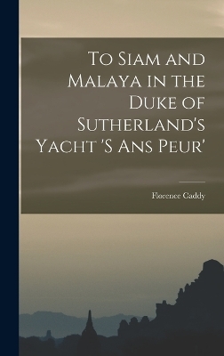 To Siam and Malaya in the Duke of Sutherland's Yacht 's ans Peur' - Florence Caddy