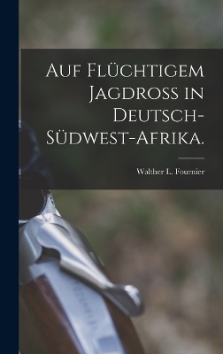 Auf flüchtigem Jagdroß in Deutsch-Südwest-Afrika. - Walther L Fournier