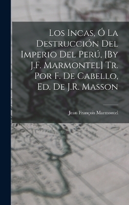 Los Incas, Ó La Destrucción Del Imperio Del Perú, [By J.F. Marmontel] Tr. Por F. De Cabello, Ed. De J.R. Masson - Jean François Marmontel