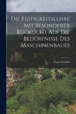 Die Festigkeitslehre mit Besonderer Rücksicht auf die Bedürfnisse des Maschinenbaues - Franz Grashof