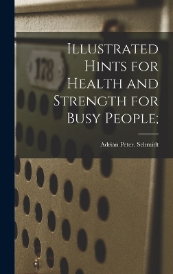 Illustrated Hints for Health and Strength for Busy People; - Adrian Peter Schmidt