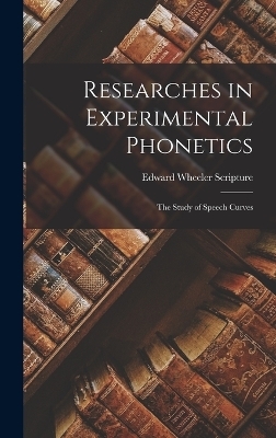 Researches in Experimental Phonetics - Edward Wheeler Scripture