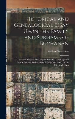 Historical and Genealogical Essay Upon the Family and Surname of Buchanan; to Which is Added a Brief Inquiry Into the Genealogy and Present State of Ancient Scottish Surnames, and ... of the Highland Clans - 