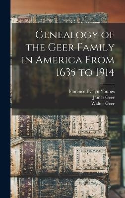 Genealogy of the Geer Family in America From 1635 to 1914 - Walter Geer, Florence Evelyn Youngs, James Geer