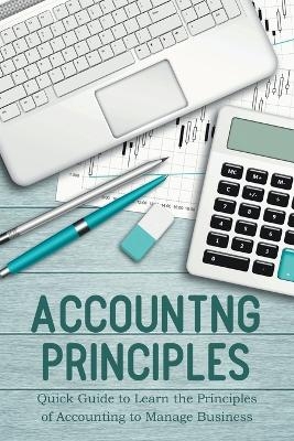 Accounting Principles Quick Guide to Learn the Principles of Accounting to Manage Business - Jim Colajuta