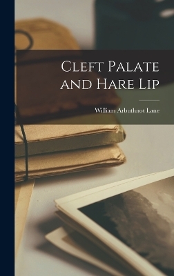 Cleft Palate and Hare Lip - William Arbuthnot Lane