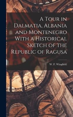 A Tour in Dalmatia, Albania and Montenegro With a Historical Sketch of the Republic of Ragusa - W F Wingfield
