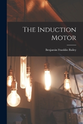 The Induction Motor - Benjamin Franklin Bailey