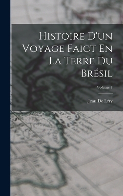 Histoire D'un Voyage Faict En La Terre Du Brésil; Volume 1 - Jean de Léry