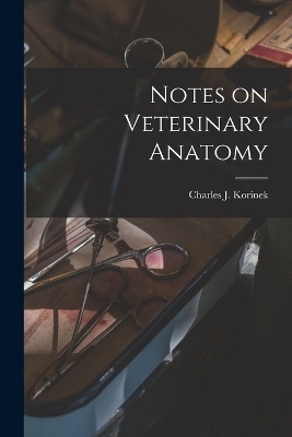 Notes on Veterinary Anatomy - Charles James Korinek