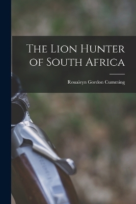 The Lion Hunter of South Africa - Roualeyn Gordon Cumming