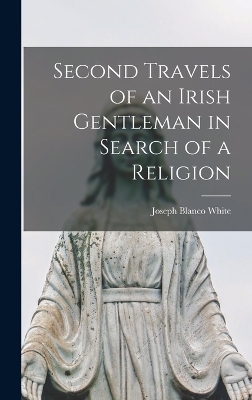 Second Travels of an Irish Gentleman in Search of a Religion - Joseph Blanco White