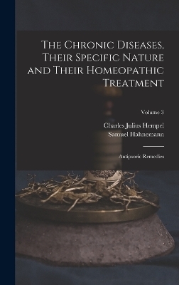 The Chronic Diseases, Their Specific Nature and Their Homeopathic Treatment - Charles Julius Hempel, Samuel Hahnemann