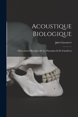 Acoustique Biologique; Phénomènes Physiques De La Phonation Et De L'audition - Jules Gavarret