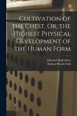 Cultivation of the Chest, Or, the Highest Physical Development of the Human Form - Edmund Shaftesbury