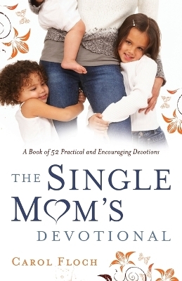 The Single Mom`s Devotional – A Book of 52 Practical and Encouraging Devotions - Carol Floch, Karol Ladd