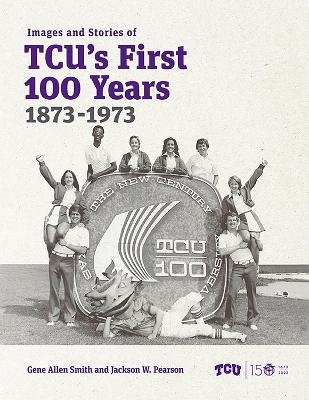 Images and Stories of TCU's First 100 Years, 1873-1973 - Gene Allen Smith, Jackson W. Pearson