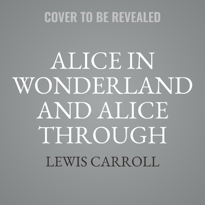 Alice in Wonderland and Alice Through the Looking-Glass (Dramatized) - Lewis Carroll