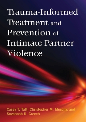 Trauma-Informed Treatment and Prevention of Intimate Partner Violence - Casey T. Taft, Christopher Murphy, Suzannah Creech