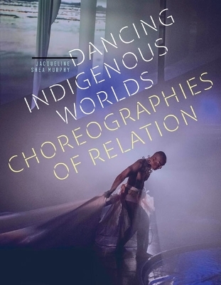 Dancing Indigenous Worlds - Jacqueline Shea Murphy