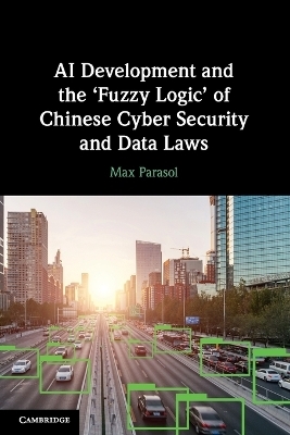 AI Development and the ‘Fuzzy Logic' of Chinese Cyber Security and Data Laws - Max Parasol